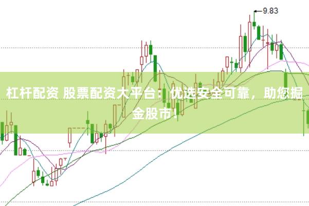 杠杆配资 股票配资大平台：优选安全可靠，助您掘金股市！