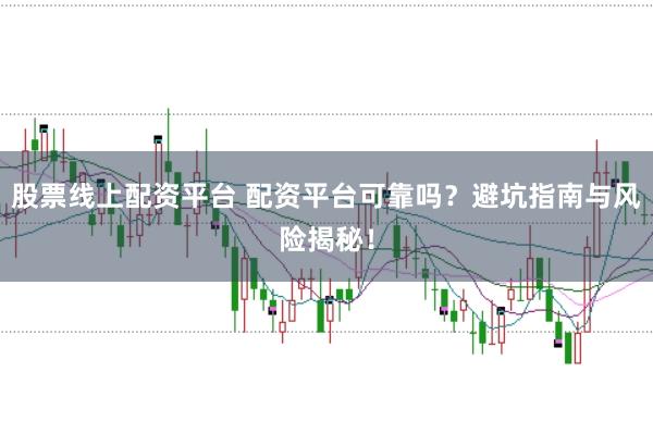 股票线上配资平台 配资平台可靠吗？避坑指南与风险揭秘！