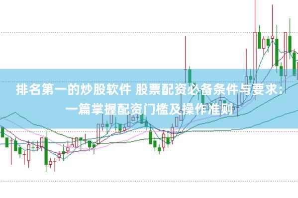 排名第一的炒股软件 股票配资必备条件与要求：一篇掌握配资门槛及操作准则