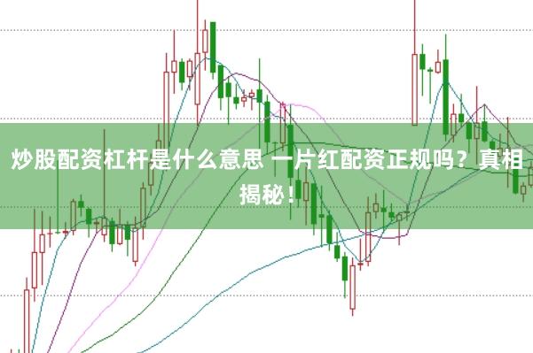 炒股配资杠杆是什么意思 一片红配资正规吗？真相揭秘！
