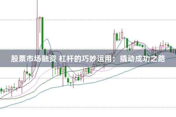 股票市场融资 杠杆的巧妙运用：撬动成功之路