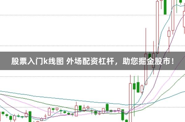 股票入门k线图 外场配资杠杆，助您掘金股市！
