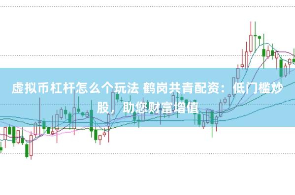 虚拟币杠杆怎么个玩法 鹤岗共青配资：低门槛炒股，助您财富增值