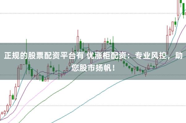 正规的股票配资平台有 优涨柜配资：专业风控，助您股市扬帆！