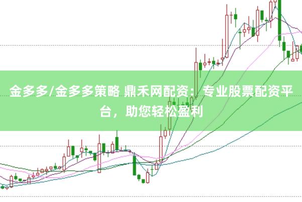 金多多/金多多策略 鼎禾网配资：专业股票配资平台，助您轻松盈利