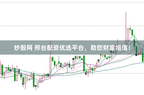 炒股网 邢台配资优选平台，助您财富增值！