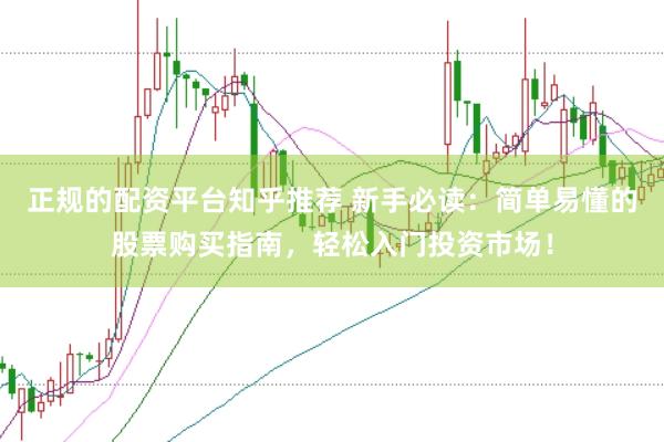正规的配资平台知乎推荐 新手必读：简单易懂的股票购买指南，轻松入门投资市场！