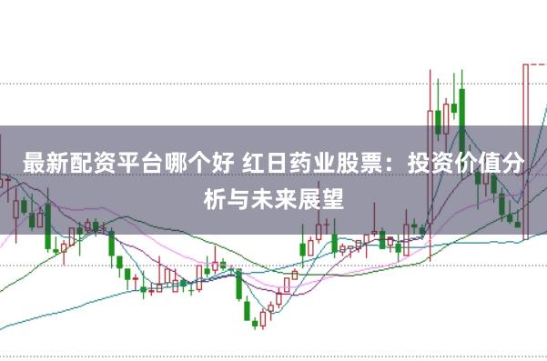 最新配资平台哪个好 红日药业股票：投资价值分析与未来展望