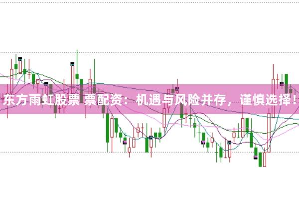 东方雨虹股票 票配资：机遇与风险并存，谨慎选择！
