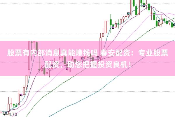 股票有内部消息真能赚钱吗 春安配资：专业股票配资，助您把握投资良机！