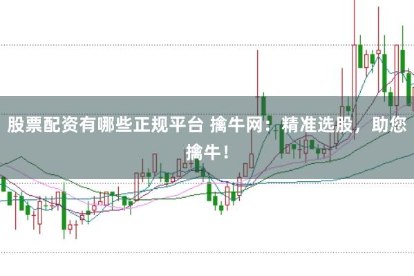 股票配资有哪些正规平台 擒牛网：精准选股，助您擒牛！