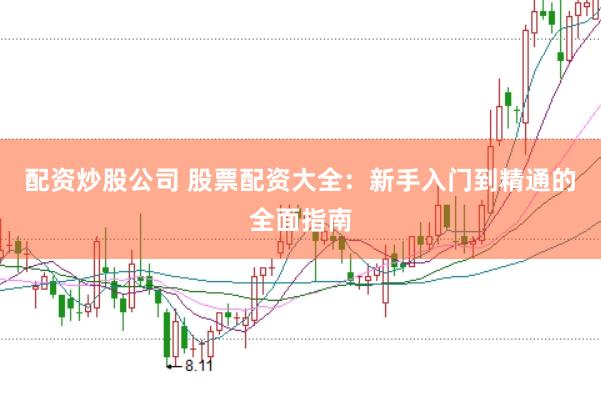 配资炒股公司 股票配资大全：新手入门到精通的全面指南