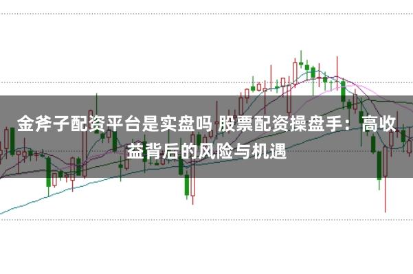 金斧子配资平台是实盘吗 股票配资操盘手：高收益背后的风险与机遇