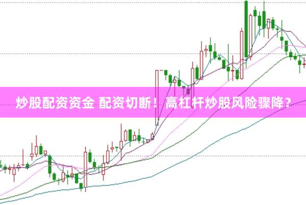 炒股配资资金 配资切断！高杠杆炒股风险骤降？
