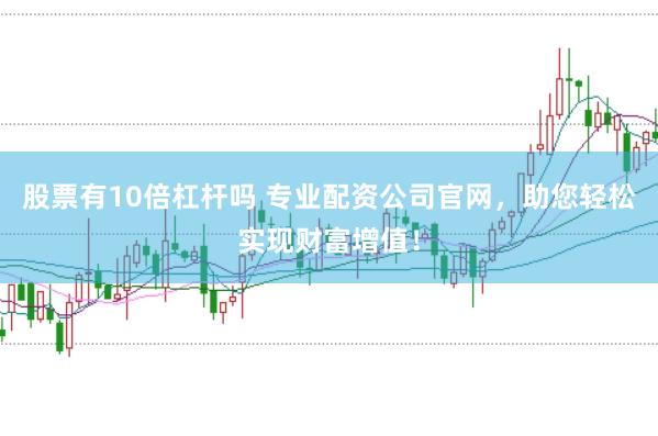 股票有10倍杠杆吗 专业配资公司官网，助您轻松实现财富增值！