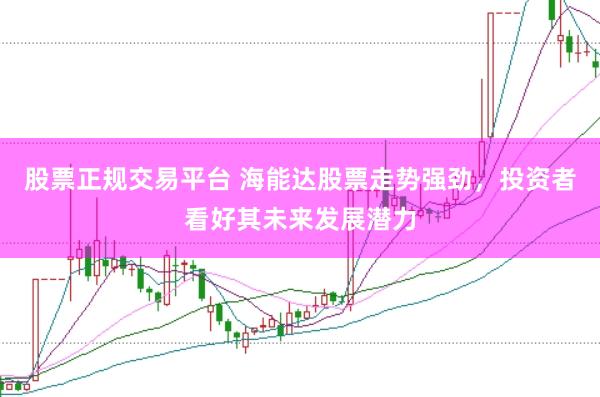 股票正规交易平台 海能达股票走势强劲，投资者看好其未来发展潜力