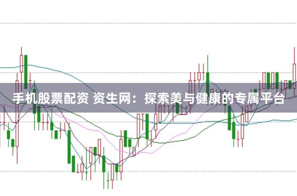 手机股票配资 资生网：探索美与健康的专属平台