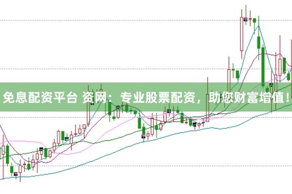 免息配资平台 资网：专业股票配资，助您财富增值！