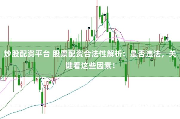 炒股配资平台 股票配资合法性解析：是否违法，关键看这些因素！