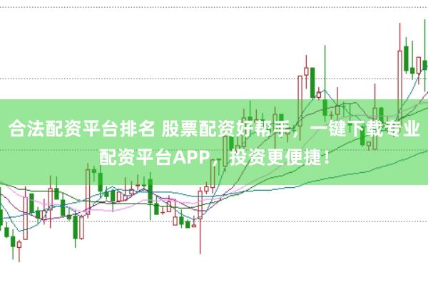 合法配资平台排名 股票配资好帮手，一键下载专业配资平台APP，投资更便捷！