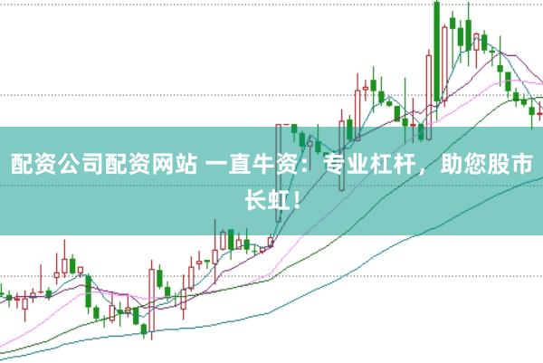 配资公司配资网站 一直牛资：专业杠杆，助您股市长虹！