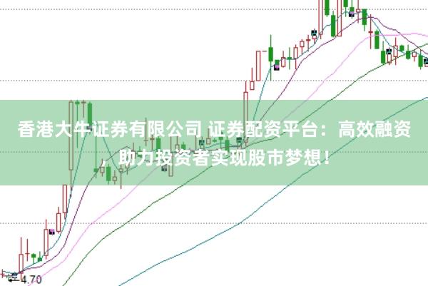 香港大牛证券有限公司 证券配资平台：高效融资，助力投资者实现股市梦想！