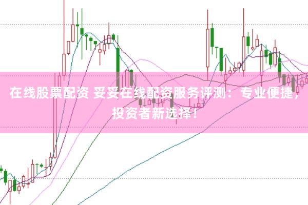 在线股票配资 妥妥在线配资服务评测：专业便捷，投资者新选择！