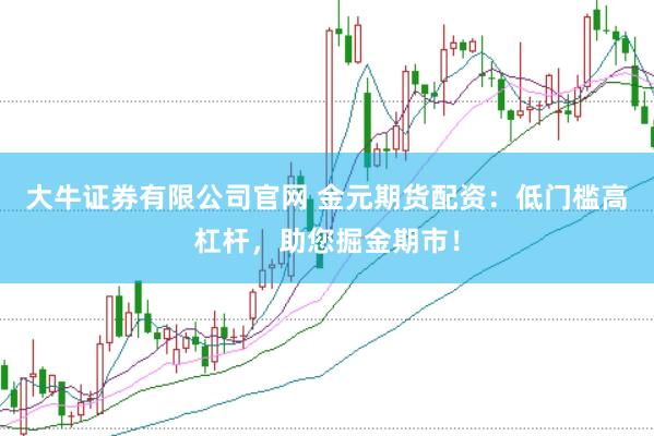 大牛证券有限公司官网 金元期货配资：低门槛高杠杆，助您掘金期市！