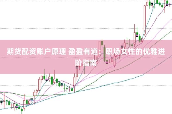期货配资账户原理 盈盈有道：职场女性的优雅进阶指南