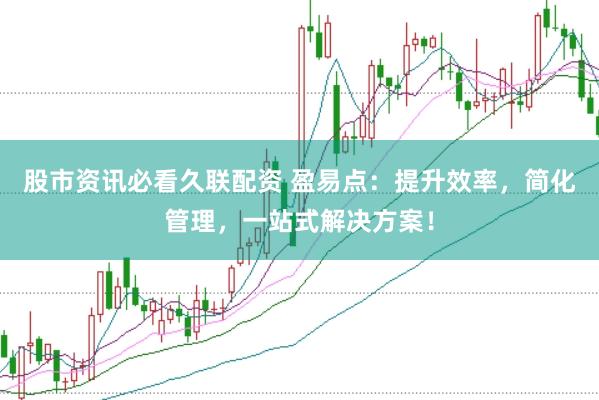股市资讯必看久联配资 盈易点：提升效率，简化管理，一站式解决方案！
