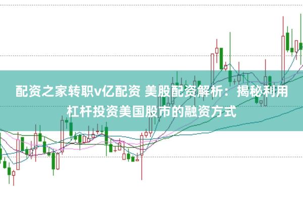 配资之家转职v亿配资 美股配资解析：揭秘利用杠杆投资美国股市的融资方式