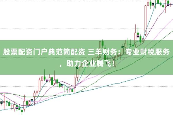 股票配资门户典范简配资 三羊财务：专业财税服务，助力企业腾飞！