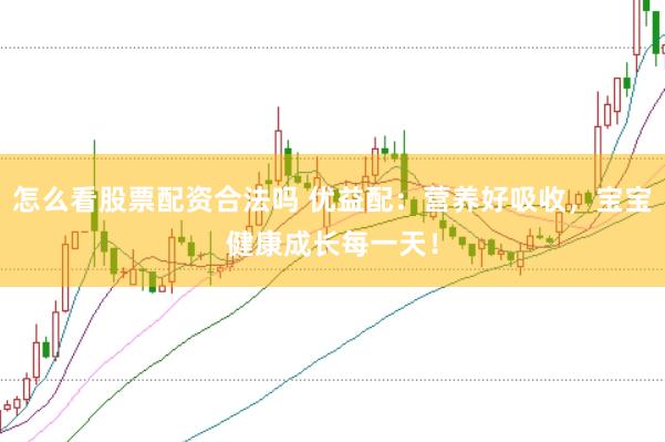 怎么看股票配资合法吗 优益配：营养好吸收，宝宝健康成长每一天！