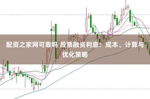 配资之家网可靠吗 股票融资利息：成本、计算与优化策略