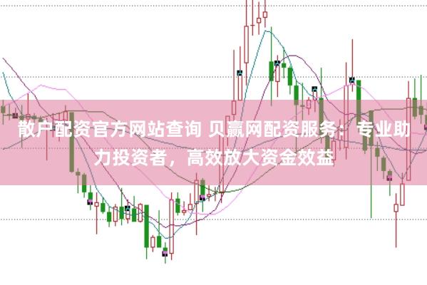 散户配资官方网站查询 贝赢网配资服务：专业助力投资者，高效放大资金效益