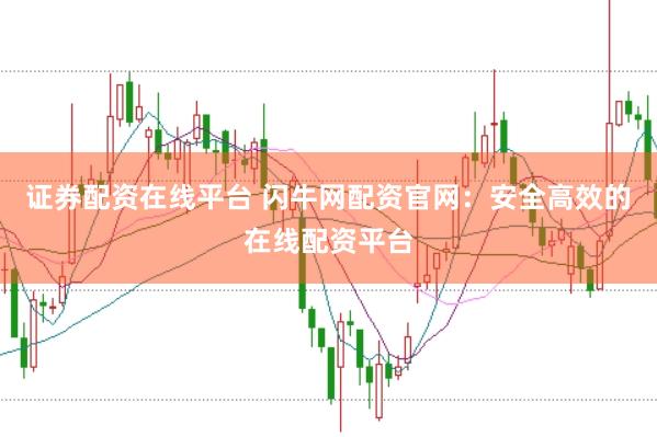 证券配资在线平台 闪牛网配资官网：安全高效的在线配资平台