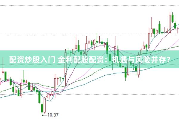 配资炒股入门 金利配股配资：机遇与风险并存？