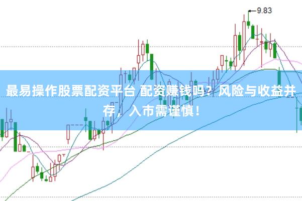 最易操作股票配资平台 配资赚钱吗？风险与收益并存，入市需谨慎！