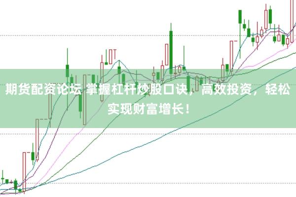 期货配资论坛 掌握杠杆炒股口诀，高效投资，轻松实现财富增长！