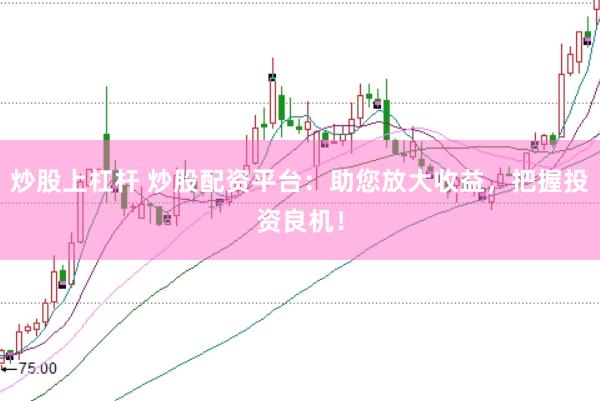 炒股上杠杆 炒股配资平台：助您放大收益，把握投资良机！
