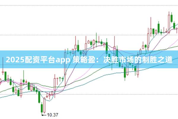 2025配资平台app 策略盈：决胜市场的制胜之道