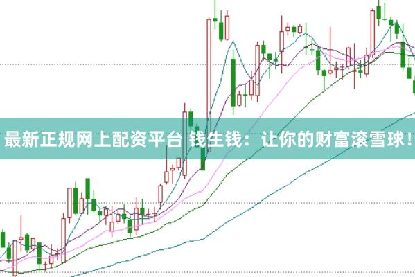 最新正规网上配资平台 钱生钱：让你的财富滚雪球！
