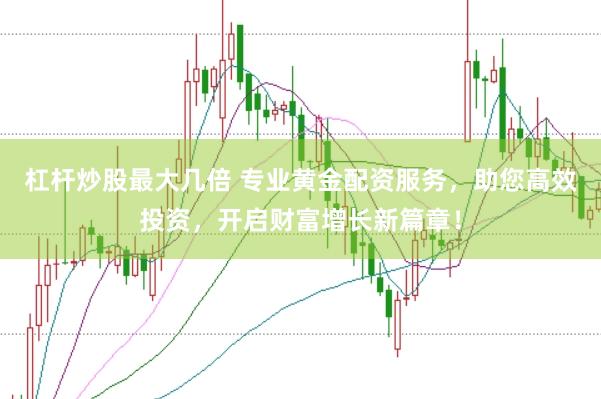 杠杆炒股最大几倍 专业黄金配资服务，助您高效投资，开启财富增长新篇章！