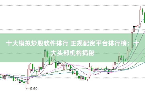 十大模拟炒股软件排行 正规配资平台排行榜：十大头部机构揭秘