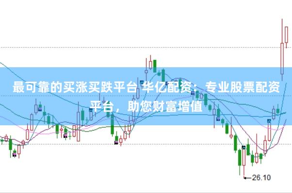 最可靠的买涨买跌平台 华亿配资：专业股票配资平台，助您财富增值