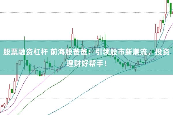 股票融资杠杆 前海股爸爸：引领股市新潮流，投资理财好帮手！