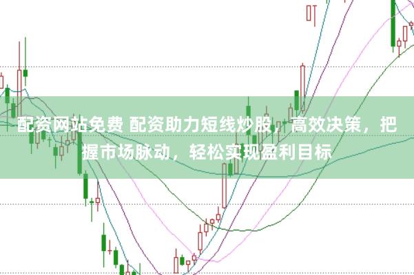 配资网站免费 配资助力短线炒股，高效决策，把握市场脉动，轻松实现盈利目标