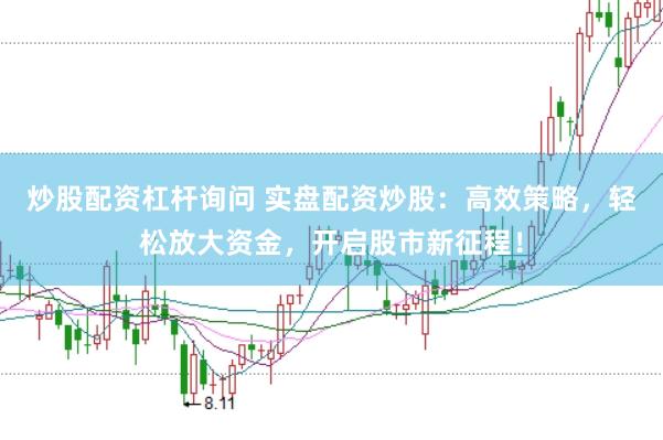 炒股配资杠杆询问 实盘配资炒股：高效策略，轻松放大资金，开启股市新征程！