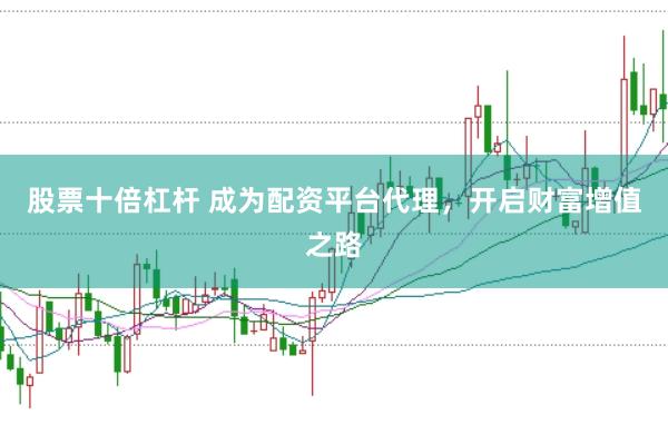 股票十倍杠杆 成为配资平台代理，开启财富增值之路