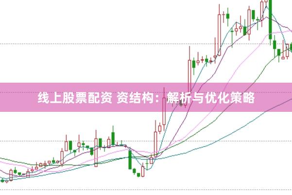 线上股票配资 资结构：解析与优化策略